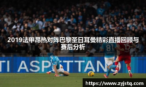 2019法甲昂热对阵巴黎圣日耳曼精彩直播回顾与赛后分析