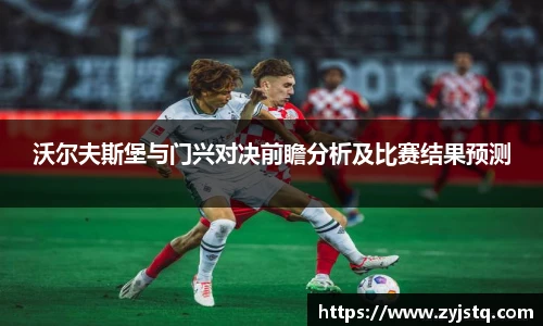 沃尔夫斯堡与门兴对决前瞻分析及比赛结果预测