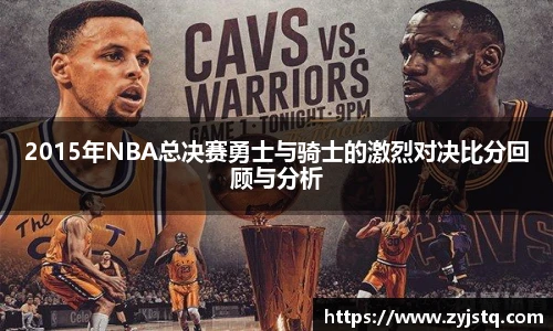 2015年NBA总决赛勇士与骑士的激烈对决比分回顾与分析