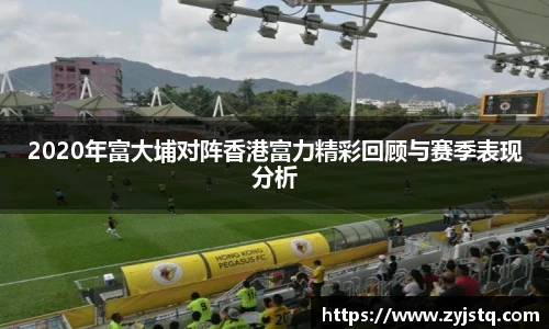 2020年富大埔对阵香港富力精彩回顾与赛季表现分析